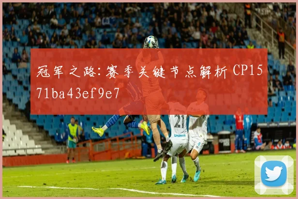 冠军之路:赛季关键节点解析 CP1571ba43ef9e7