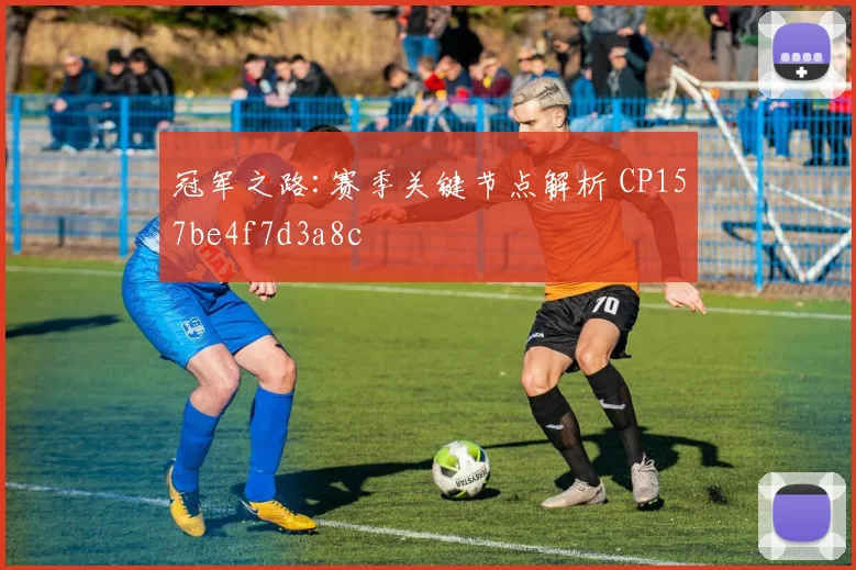 冠军之路:赛季关键节点解析 CP157be4f7d3a8c
