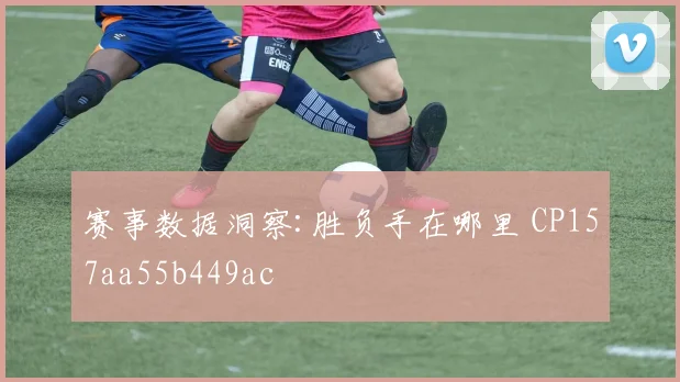 赛事数据洞察:胜负手在哪里 CP157aa55b449ac