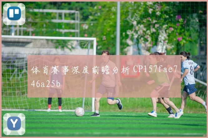 体育赛事深度前瞻分析 CP157fae746a25b