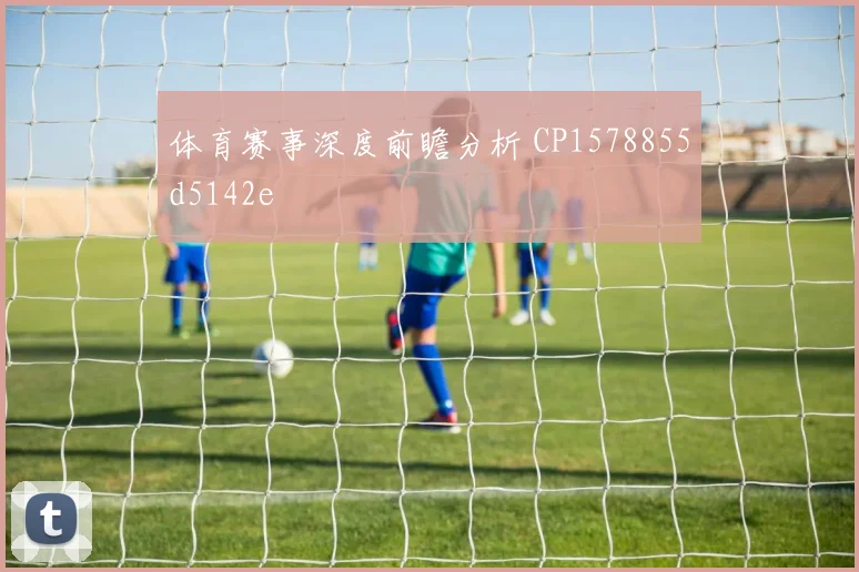 体育赛事深度前瞻分析 CP1578855d5142e