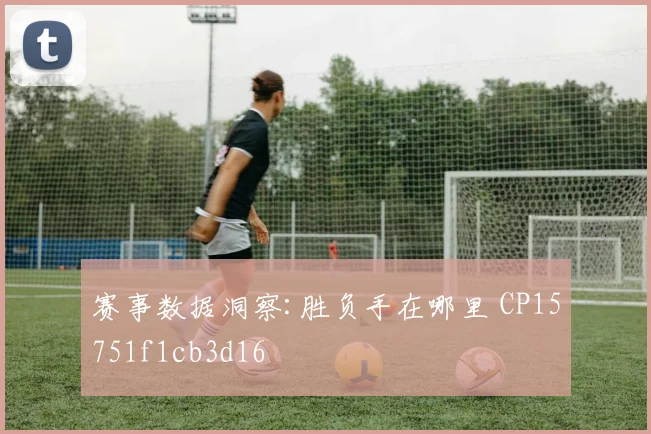 赛事数据洞察:胜负手在哪里 CP15751f1cb3d16
