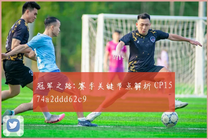 冠军之路:赛季关键节点解析 CP1574a2ddd62c9