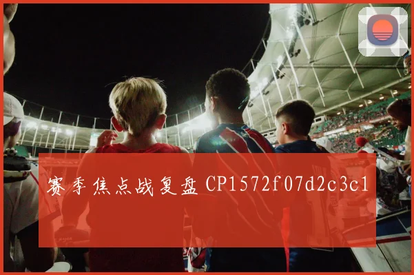 赛季焦点战复盘 CP1572f07d2c3c1